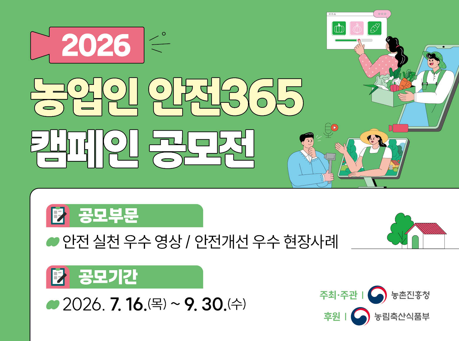 2026 농업인 안전365 캠페인 공모전  공무부문  안전 실천 우수 영상  안전개선 우수 현장 사례  공모기간  2026.7.16.(목)~9.30.(수)  주최주관  농촌진흥청  후원  농림축산식품부