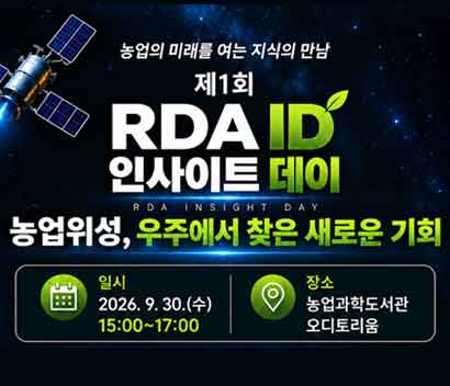 농업의 미래를 여는 지식의 만남 제1회 RDA ID 인사이트 데이(RDA INSIGHT DAY) 농업위성, 우주에서 찾은 새로운 기회  일시  2026.9.30.(수)  15:00~17:00  장소 농업과학도서관 오디토리움