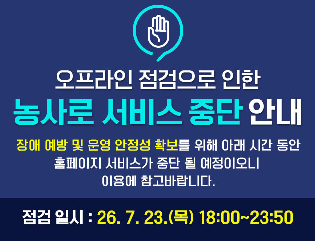 오프라인 점검으로 인한 농사로 서비스 중단 안내 장애 예방 및 운영 안정성 확보를 위해 아래 시간 동안 홈페이지 서비스가 중단 될 예정이오니 이용에 참고바랍니다. 점검 일시 : 26.7.23.(목) 18:00~23:50