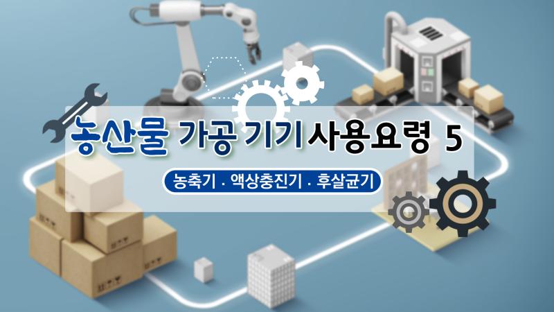 농산물 가공기기 사용요령 5 (농축기, 액상충진기, 후살균기)